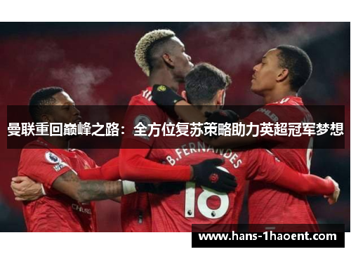 曼联重回巅峰之路：全方位复苏策略助力英超冠军梦想