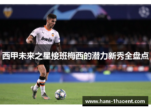 西甲未来之星接班梅西的潜力新秀全盘点