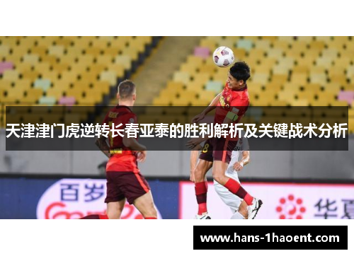 天津津门虎逆转长春亚泰的胜利解析及关键战术分析