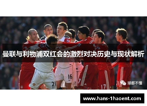 曼联与利物浦双红会的激烈对决历史与现状解析