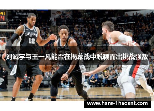 刘诚宇与王一凡能否在揭幕战中脱颖而出挑战强敌