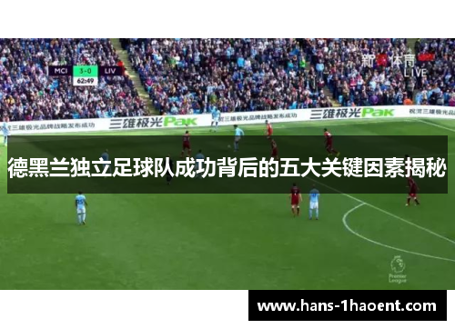 德黑兰独立足球队成功背后的五大关键因素揭秘