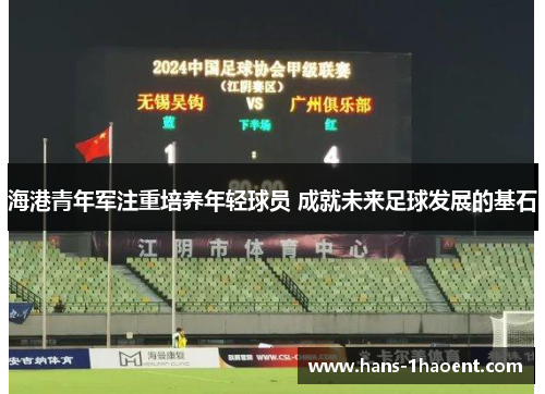 海港青年军注重培养年轻球员 成就未来足球发展的基石