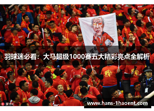 羽球迷必看：大马超级1000赛五大精彩亮点全解析
