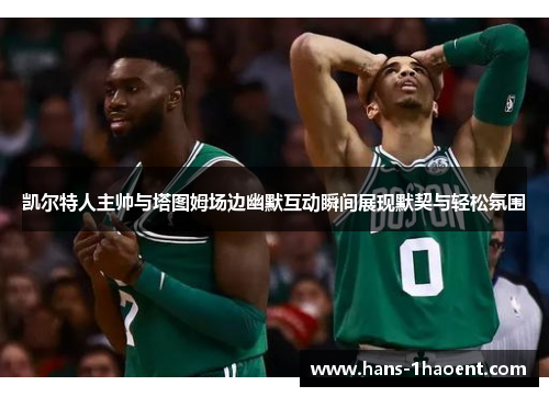 凯尔特人主帅与塔图姆场边幽默互动瞬间展现默契与轻松氛围