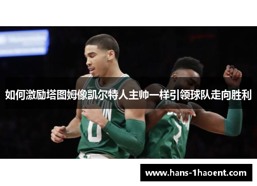 如何激励塔图姆像凯尔特人主帅一样引领球队走向胜利
