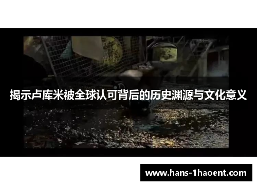 揭示卢库米被全球认可背后的历史渊源与文化意义