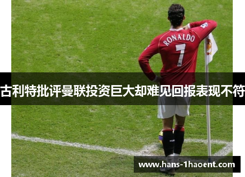 古利特批评曼联投资巨大却难见回报表现不符