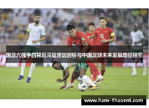 国足六强争四背后深层原因剖析与中国足球未来发展路径探索