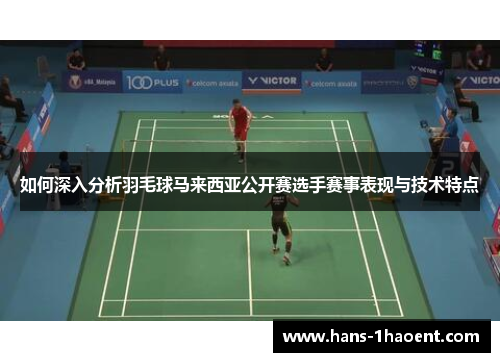 如何深入分析羽毛球马来西亚公开赛选手赛事表现与技术特点