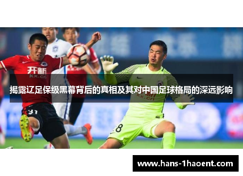 揭露辽足保级黑幕背后的真相及其对中国足球格局的深远影响