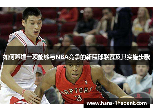 如何筹建一项能够与NBA竞争的新篮球联赛及其实施步骤