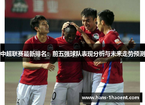 中超联赛最新排名：前五强球队表现分析与未来走势预测