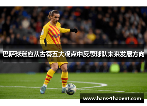 巴萨球迷应从古蒂五大观点中反思球队未来发展方向