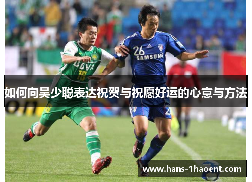 如何向吴少聪表达祝贺与祝愿好运的心意与方法