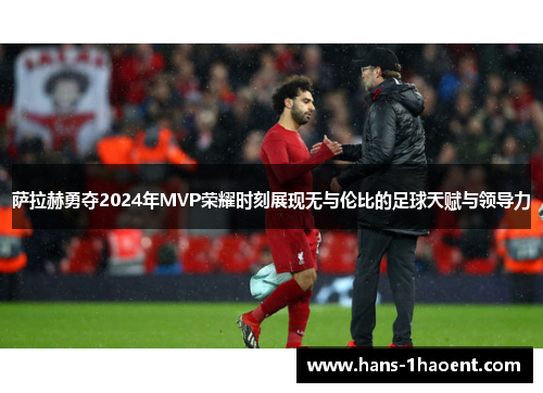 萨拉赫勇夺2024年MVP荣耀时刻展现无与伦比的足球天赋与领导力