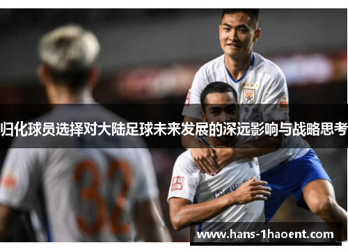 归化球员选择对大陆足球未来发展的深远影响与战略思考