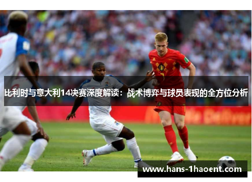 比利时与意大利14决赛深度解读：战术博弈与球员表现的全方位分析