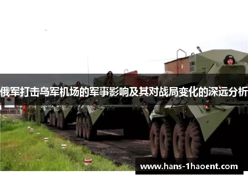 俄军打击乌军机场的军事影响及其对战局变化的深远分析