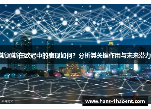 斯通斯在欧冠中的表现如何？分析其关键作用与未来潜力