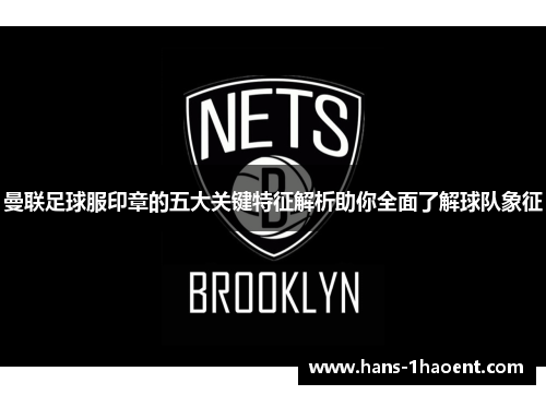 曼联足球服印章的五大关键特征解析助你全面了解球队象征