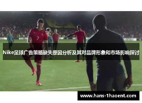 Nike足球广告策略缺失原因分析及其对品牌形象和市场影响探讨