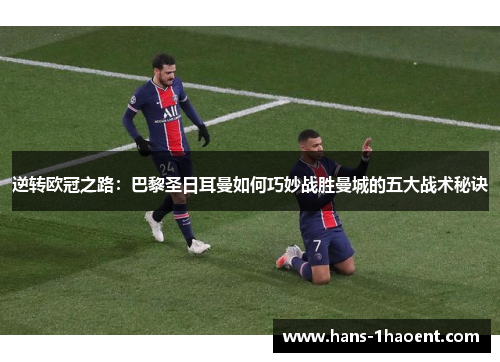 逆转欧冠之路：巴黎圣日耳曼如何巧妙战胜曼城的五大战术秘诀