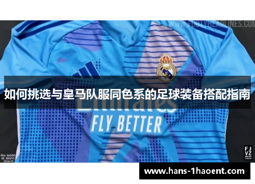 如何挑选与皇马队服同色系的足球装备搭配指南