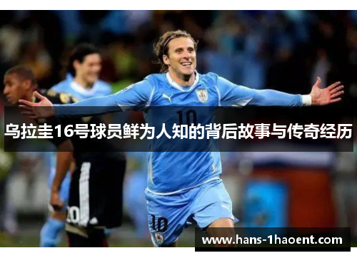 乌拉圭16号球员鲜为人知的背后故事与传奇经历