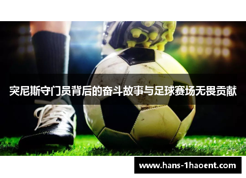 突尼斯守门员背后的奋斗故事与足球赛场无畏贡献