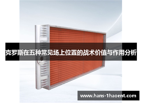 克罗斯在五种常见场上位置的战术价值与作用分析