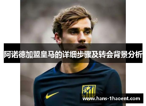 阿诺德加盟皇马的详细步骤及转会背景分析