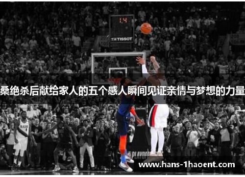 桑绝杀后献给家人的五个感人瞬间见证亲情与梦想的力量