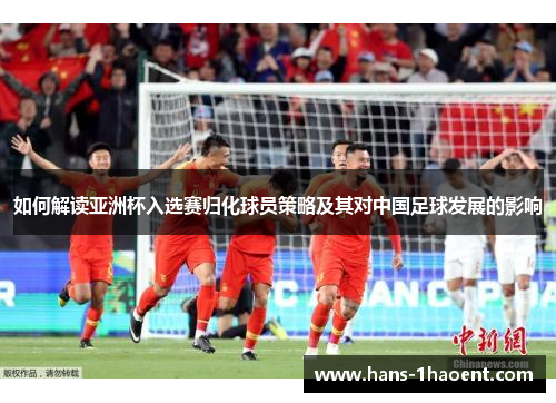 如何解读亚洲杯入选赛归化球员策略及其对中国足球发展的影响