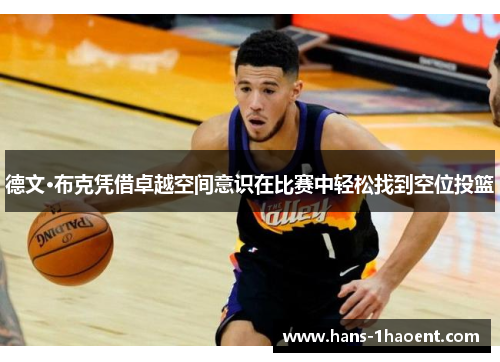 德文·布克凭借卓越空间意识在比赛中轻松找到空位投篮 德文·布克凭借卓越空间意识在比赛中轻松找到空位投篮