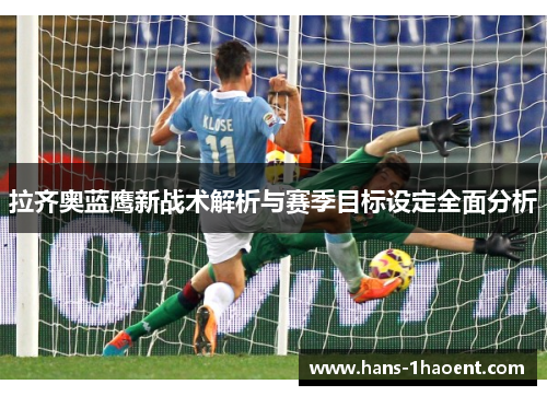 拉齐奥蓝鹰新战术解析与赛季目标设定全面分析 拉齐奥蓝鹰新战术解析与赛季目标设定全面分析
