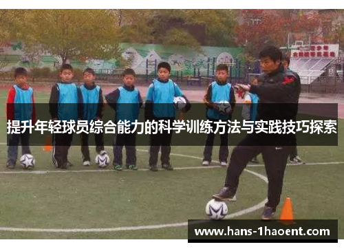提升年轻球员综合能力的科学训练方法与实践技巧探索