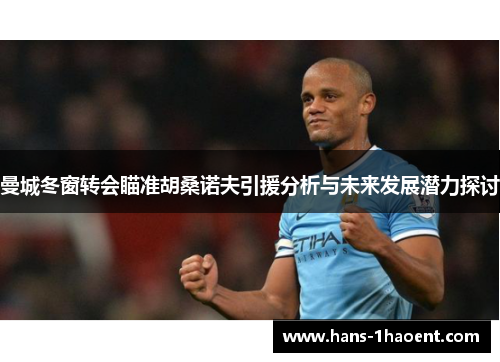 曼城冬窗转会瞄准胡桑诺夫引援分析与未来发展潜力探讨
