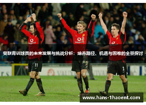 曼联青训球员的未来发展与挑战分析：培养路径、机遇与困难的全景探讨