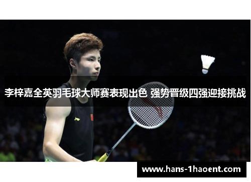 李梓嘉全英羽毛球大师赛表现出色 强势晋级四强迎接挑战