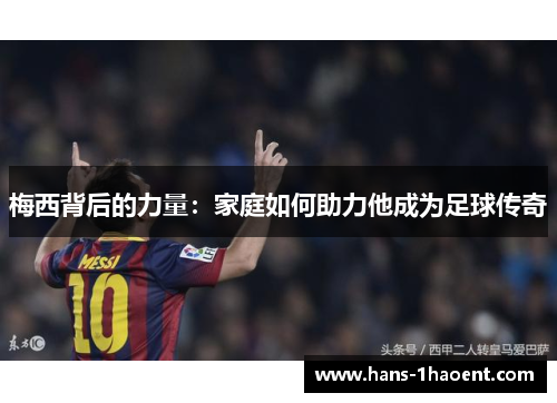 梅西背后的力量：家庭如何助力他成为足球传奇