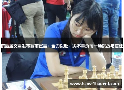 棋后居文君发布赛前宣言：全力以赴，决不辜负每一场挑战与信任