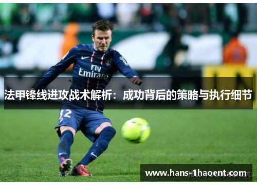 法甲锋线进攻战术解析：成功背后的策略与执行细节