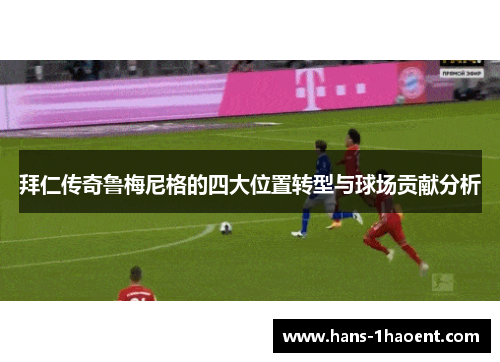 拜仁传奇鲁梅尼格的四大位置转型与球场贡献分析