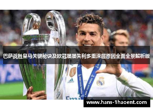 巴萨战胜皇马关键秘诀及欧冠屡屡失利多重深层原因全面全景解析版