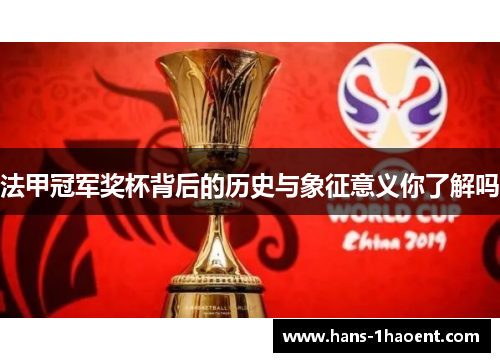 法甲冠军奖杯背后的历史与象征意义你了解吗