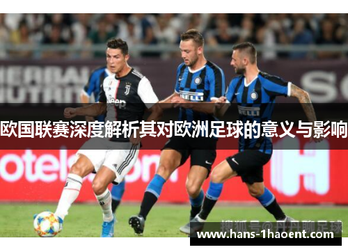 欧国联赛深度解析其对欧洲足球的意义与影响