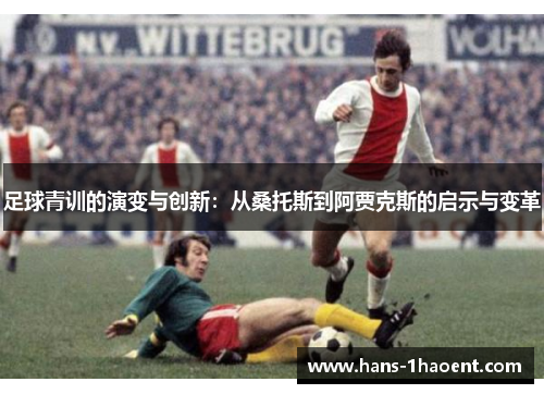 足球青训的演变与创新:从桑托斯到阿贾克斯的启示与变革 足球青训的演变与创新:从桑托斯到阿贾克斯的启示与变革