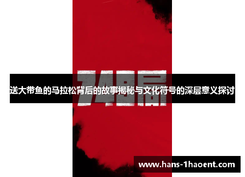 送大带鱼的马拉松背后的故事揭秘与文化符号的深层意义探讨 送大带鱼的马拉松背后的故事揭秘与文化符号的深层意义探讨