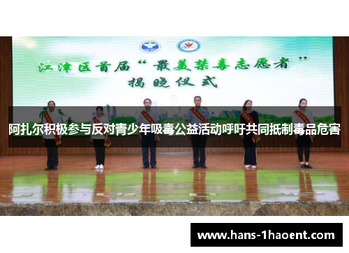 阿扎尔积极参与反对青少年吸毒公益活动呼吁共同抵制毒品危害